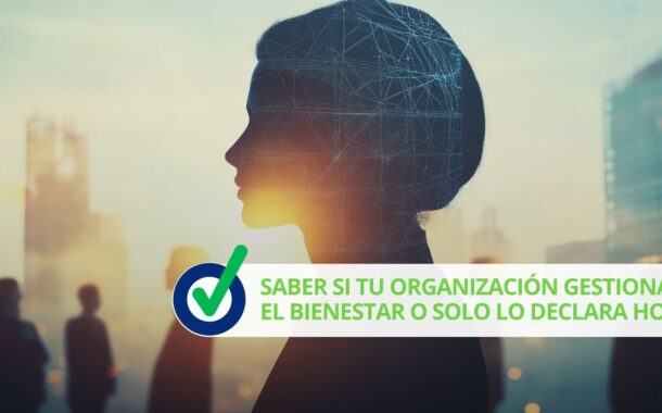 Saber si tu organización gestiona el bienestar o solo lo declara hoy